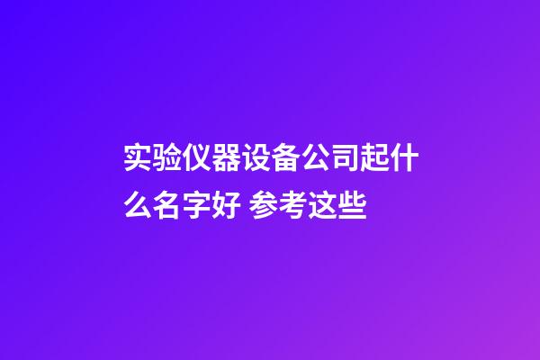 实验仪器设备公司起什么名字好 参考这些-第1张-公司起名-玄机派
